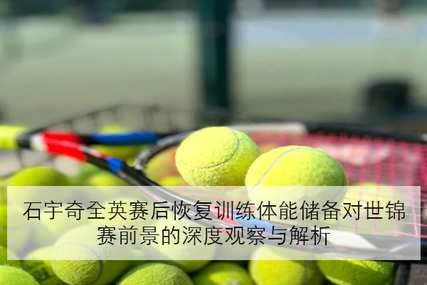 石宇奇全英赛后恢复训练体能储备对世锦赛前景的深度观察与解析（YOUDE）