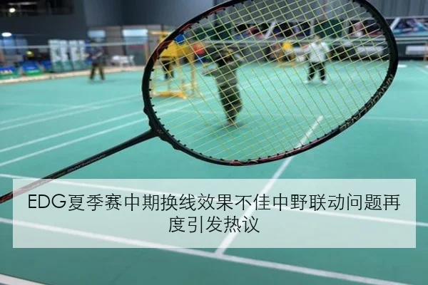 EDG夏季赛中期换线效果不佳中野联动问题再度引发热议（YOUDE）